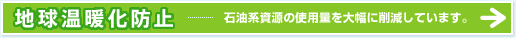 地球温暖化防止 石油系資源の使用量を大幅に削減しています。